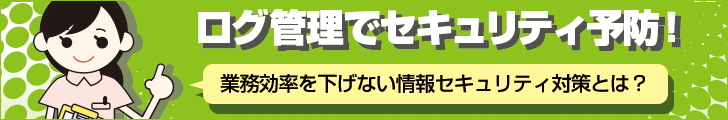 ログ管理で情報セキュリティ予防！　業務効率を下げない情報セキュリティ対策